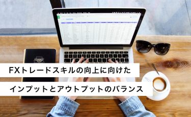 FXトレードスキルの向上に向けたインプットとアウトプットのバランス